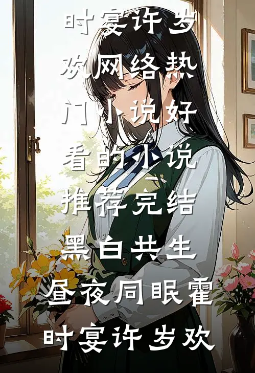黑白共生，昼夜同眠霍时宴许岁欢网络热门小说_好看的小说推荐完结黑白共生，昼夜同眠(霍时宴许岁欢)