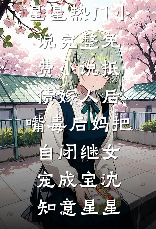 抵债嫁人后，嘴毒后妈把自闭继女宠成宝沈知意星星热门小说_完整免费小说抵债嫁人后，嘴毒后妈把自闭继女宠成宝沈知意星星
