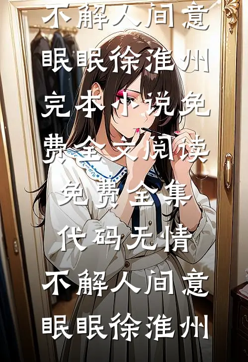 代码无情，不解人间意(眠眠徐淮州)完本小说免费_全文阅读免费全集代码无情，不解人间意(眠眠徐淮州)