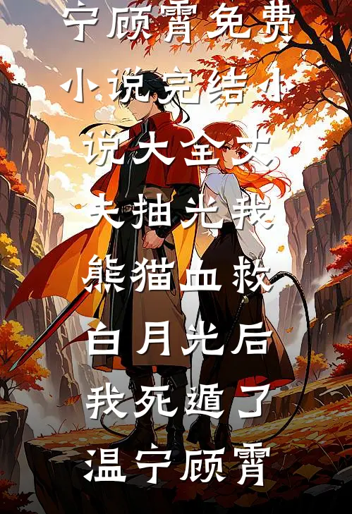 丈夫抽光我熊猫血救白月光后，我死遁了(温宁顾霄)免费小说_完结小说大全丈夫抽光我熊猫血救白月光后，我死遁了(温宁顾霄)