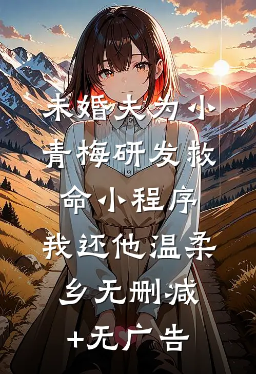未婚夫为小青梅研发救命小程序，我还他温柔乡无删减+无广告