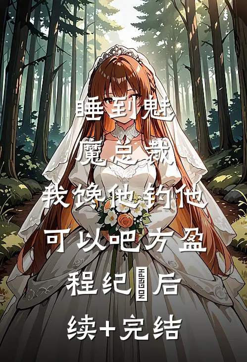 睡到魅魔总裁，我馋他钓他可以吧方盈程纪堔后续+完结