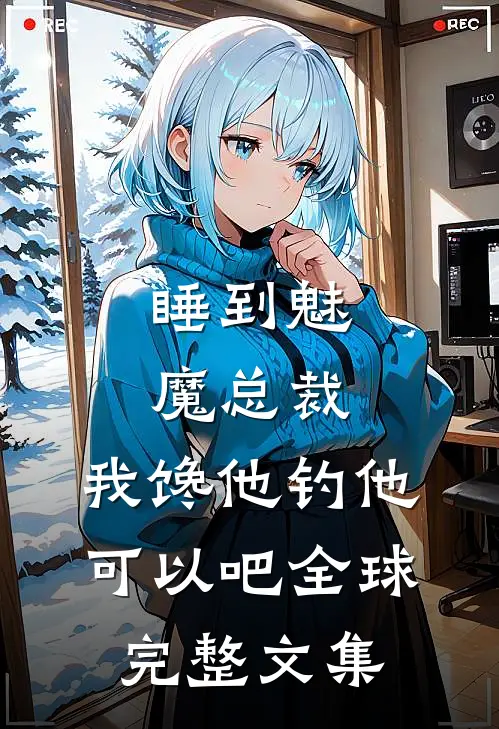 睡到魅魔总裁，我馋他钓他可以吧全球完整文集