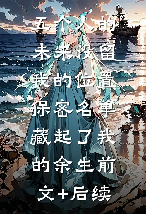 五个人的未来没留我的位置，保密名单藏起了我的余生前文+后续