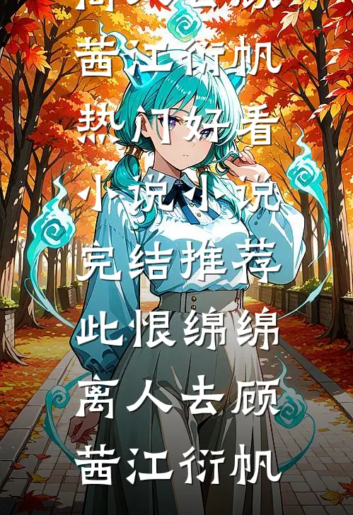 此恨绵绵离人去顾茜江衍帆热门好看小说_小说完结推荐此恨绵绵离人去(顾茜江衍帆)