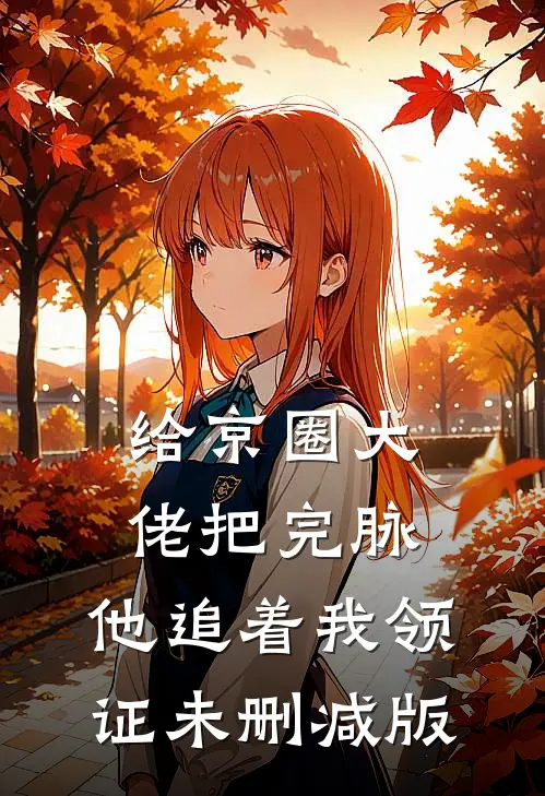 给京圈大佬把完脉，他追着我领证未删减版