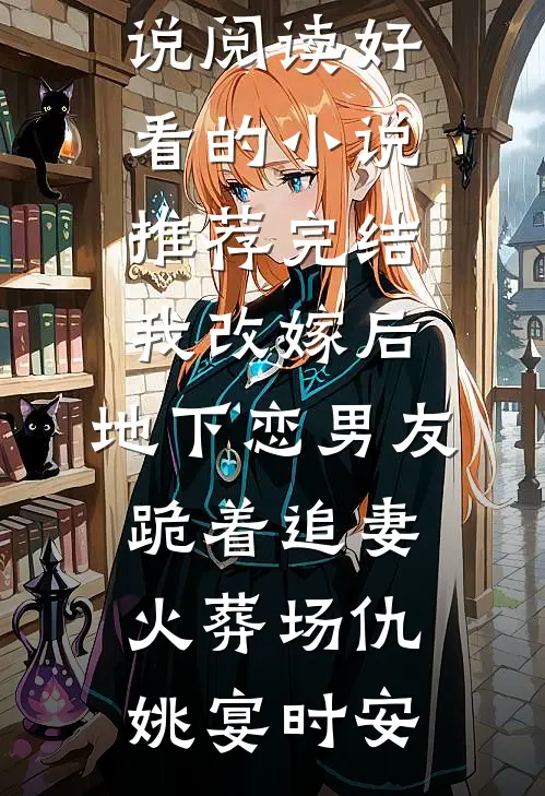 我改嫁后，地下恋男友跪着追妻火葬场(仇姚宴时安)热门小说阅读_好看的小说推荐完结我改嫁后，地下恋男友跪着追妻火葬场(仇姚宴时安)