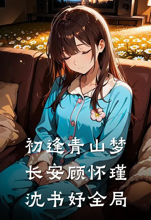 初逢青山梦长安顾怀瑾沈书妤全局
