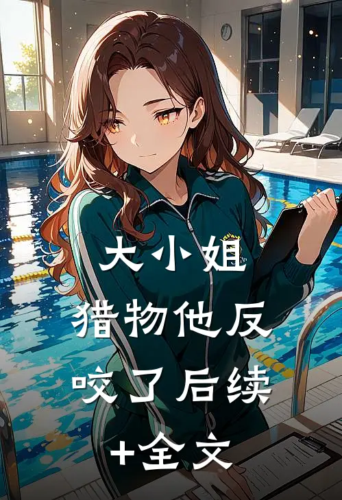 大小姐，猎物他反咬了后续+全文