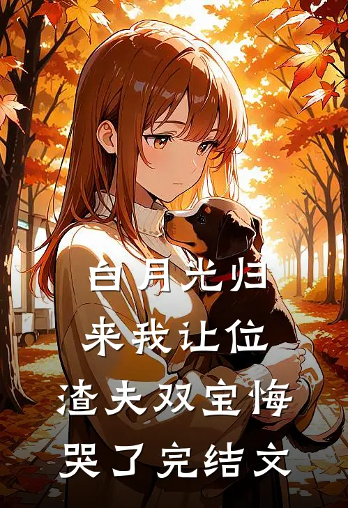 白月光归来我让位，渣夫双宝悔哭了完结文
