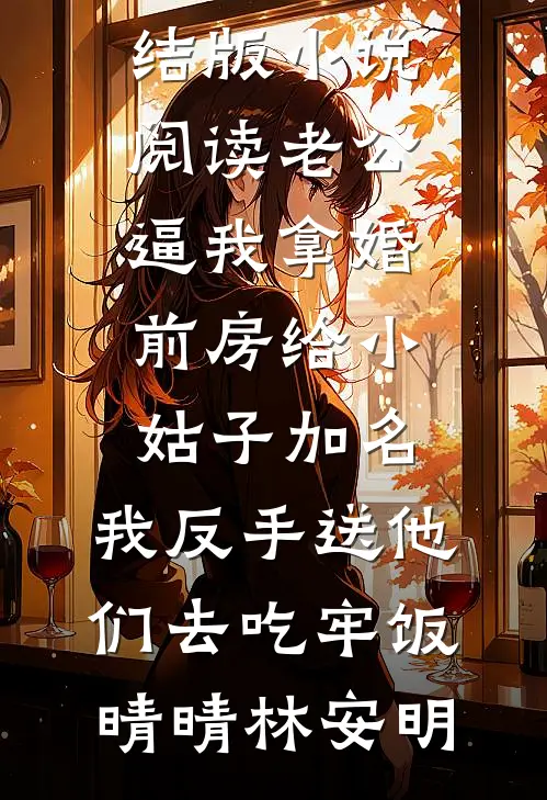 老公逼我拿婚前房给小姑子加名，我反手送他们去吃牢饭晴晴林安明小说免费阅读_完结版小说阅读老公逼我拿婚前房给小姑子加名，我反手送他们去吃牢饭晴晴林安明