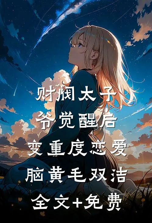 财阀太子爷觉醒后，变重度恋爱脑黄毛双洁全文+免费