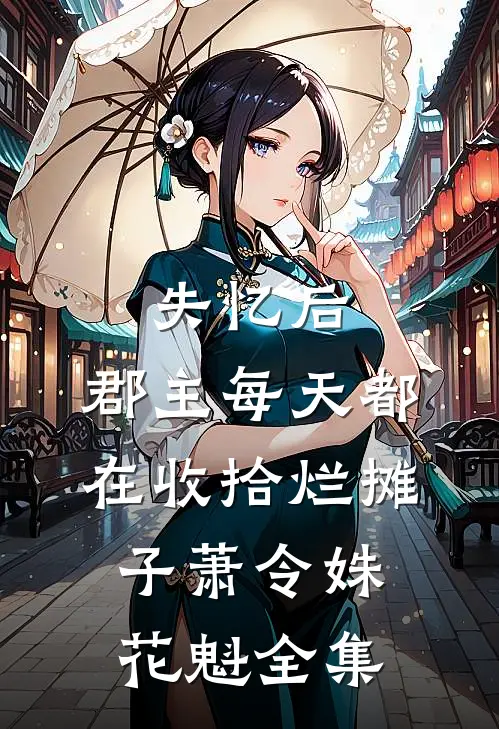 失忆后，郡主每天都在收拾烂摊子萧令姝花魁全集