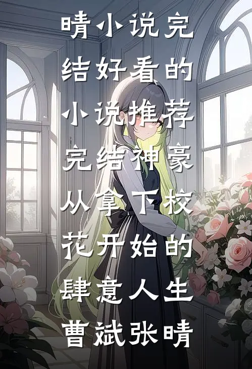 神豪：从拿下校花开始的肆意人生(曹斌张晴)小说完结_好看的小说推荐完结神豪：从拿下校花开始的肆意人生曹斌张晴