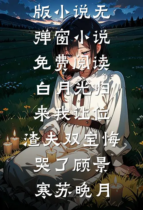 白月光归来我让位，渣夫双宝悔哭了(顾景寒苏晚月)完结版小说_无弹窗小说免费阅读白月光归来我让位，渣夫双宝悔哭了(顾景寒苏晚月)
