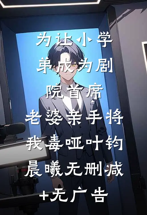 为让小学弟成为剧院首席，老婆亲手将我毒哑叶钧晨曦无删减+无广告