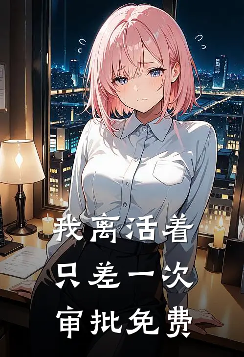 我离活着只差一次审批免费