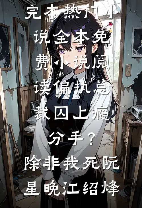 偏执总裁囚上瘾：分手？除非我死阮星晚江绍烽完本热门小说_全本免费小说阅读偏执总裁囚上瘾：分手？除非我死(阮星晚江绍烽)