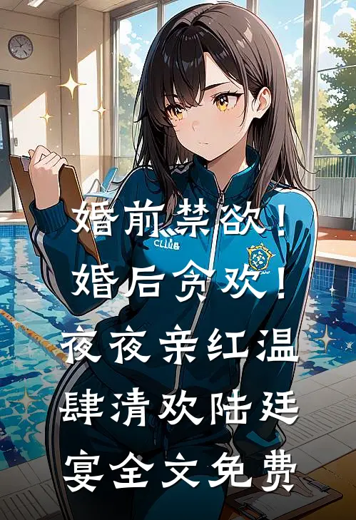 婚前禁欲！婚后贪欢！夜夜亲红温肆清欢陆廷宴全文免费