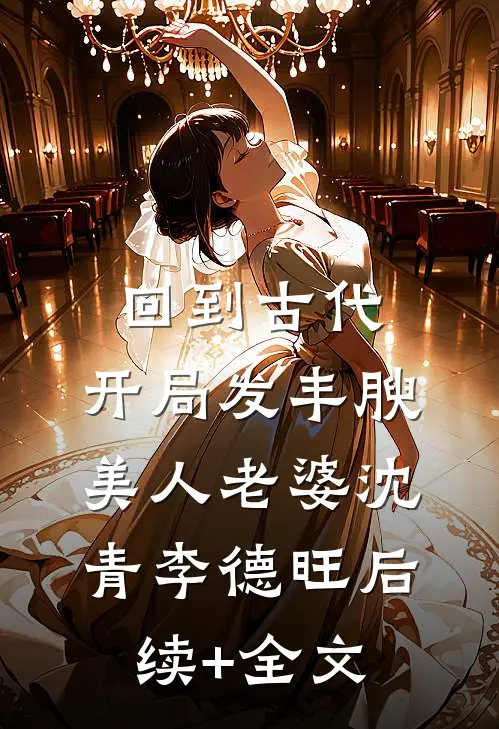 回到古代，开局发丰腴美人老婆沈青李德旺后续+全文