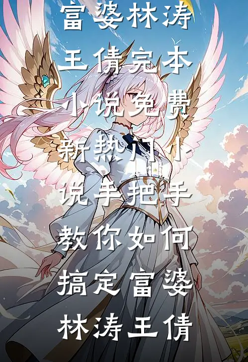 手把手教你如何搞定富婆林涛王倩完本小说免费_新热门小说手把手教你如何搞定富婆林涛王倩