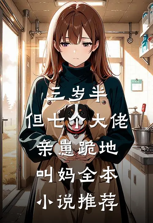 三岁半，但七个大佬亲崽跪地叫妈全本小说推荐