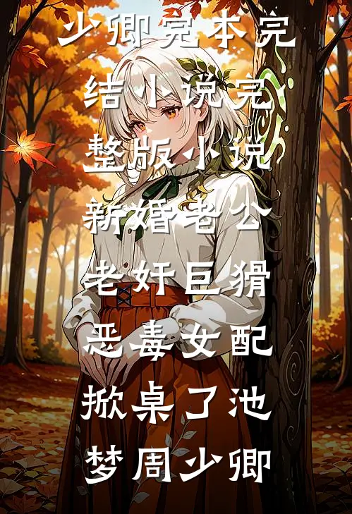新婚老公老奸巨猾，恶毒女配掀桌了(池梦周少卿)完本完结小说_完整版小说新婚老公老奸巨猾，恶毒女配掀桌了池梦周少卿