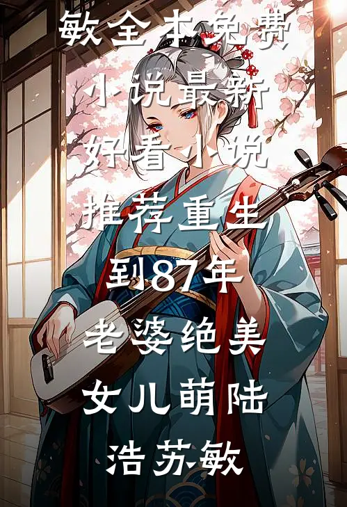 重生到87年，老婆绝美女儿萌(陆浩苏敏)全本免费小说_最新好看小说推荐重生到87年，老婆绝美女儿萌(陆浩苏敏)