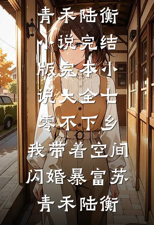 七零不下乡，我带着空间闪婚暴富(苏青禾陆衡)小说完结版_完本小说大全七零不下乡，我带着空间闪婚暴富(苏青禾陆衡)