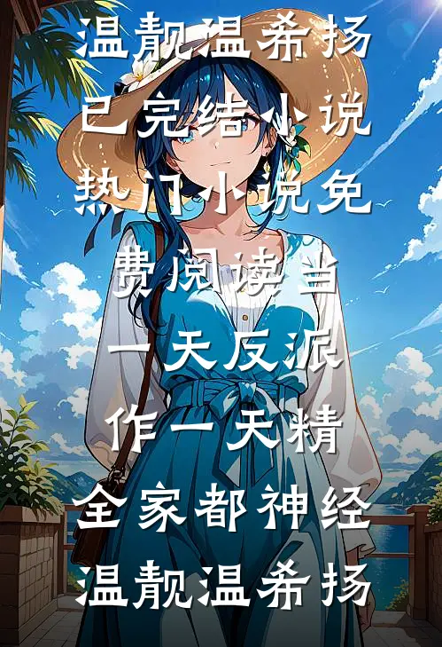 当一天反派作一天精，全家都神经温靓温希扬已完结小说_热门小说免费阅读当一天反派作一天精，全家都神经温靓温希扬