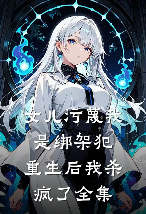女儿污蔑我是绑架犯,重生后我杀疯了全集在线观看