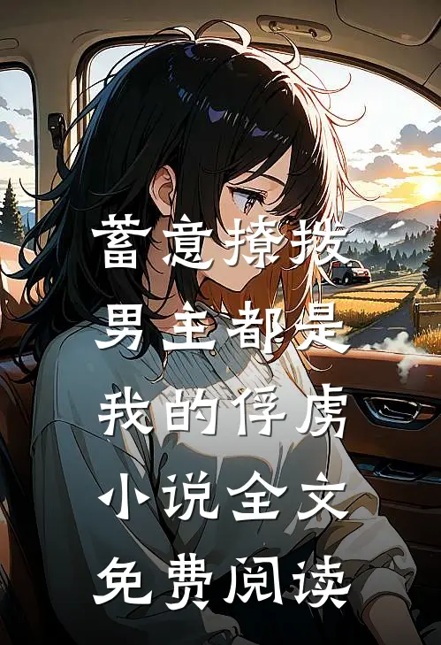 蓄意撩拨,男主都是我的俘虏全文免费阅读