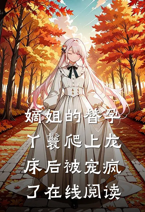 嫡姐的替孕丫鬟爬上龙床后被宠疯了在线阅读