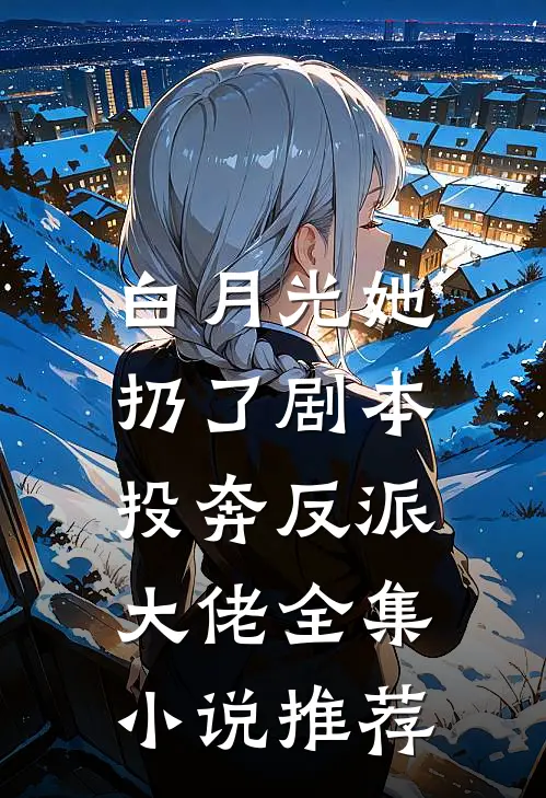 白月光她扔了剧本，投奔反派大佬全集小说推荐