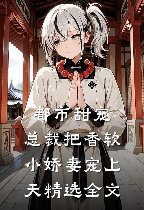 都市甜宠：总裁把香软小娇妻宠上天精选全文