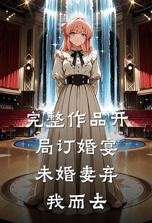 完整作品开局订婚宴,未婚妻弃我而去的