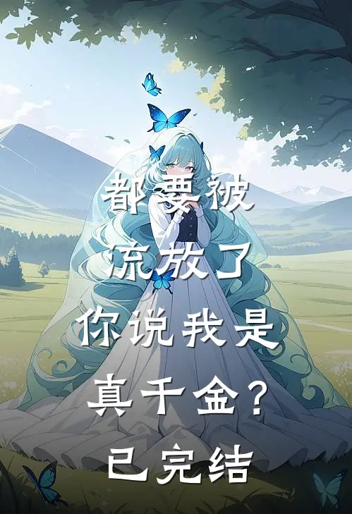 都要被流放了,你说我是真千金?已完结了吗