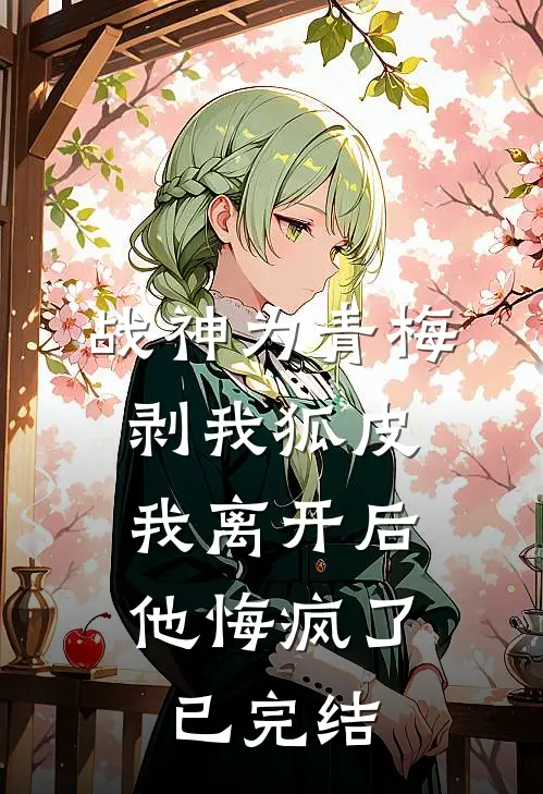 战神为青梅剥我狐皮,我离开后他悔疯了已完结