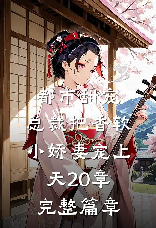 都市甜宠:总裁把香软小娇妻宠上天20章完整篇章