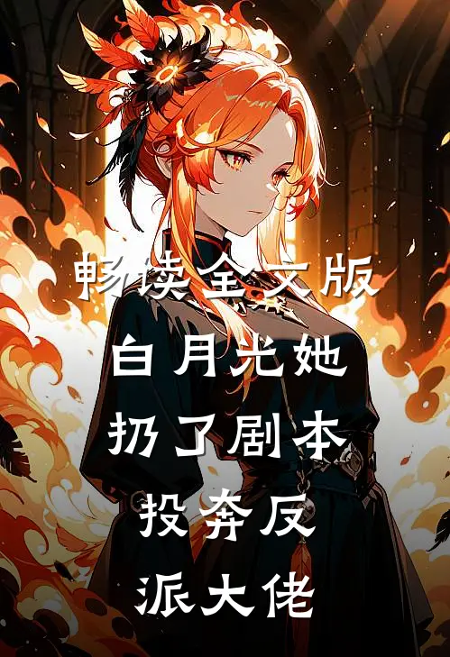 畅读全文版白月光她扔了剧本，投奔反派大佬