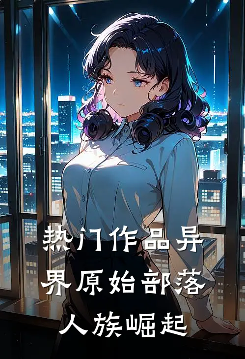 热门作品异界原始部落,人族崛起