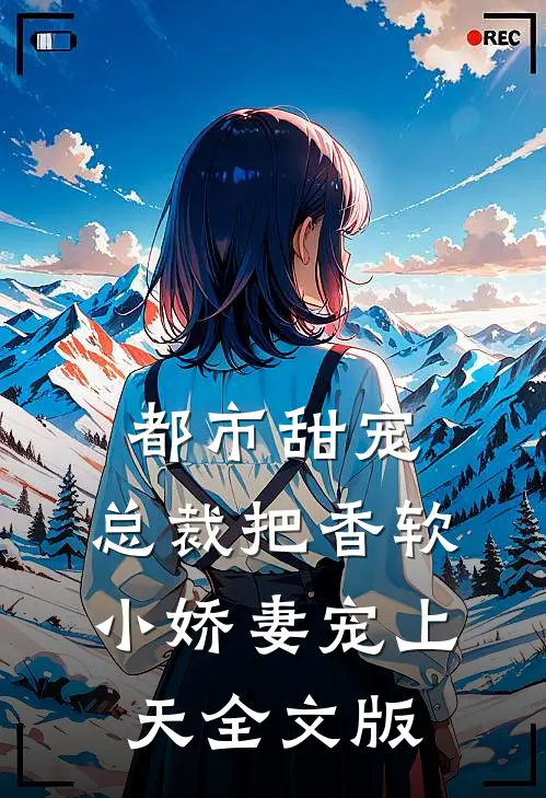 都市甜宠：总裁把香软小娇妻宠上天全文版