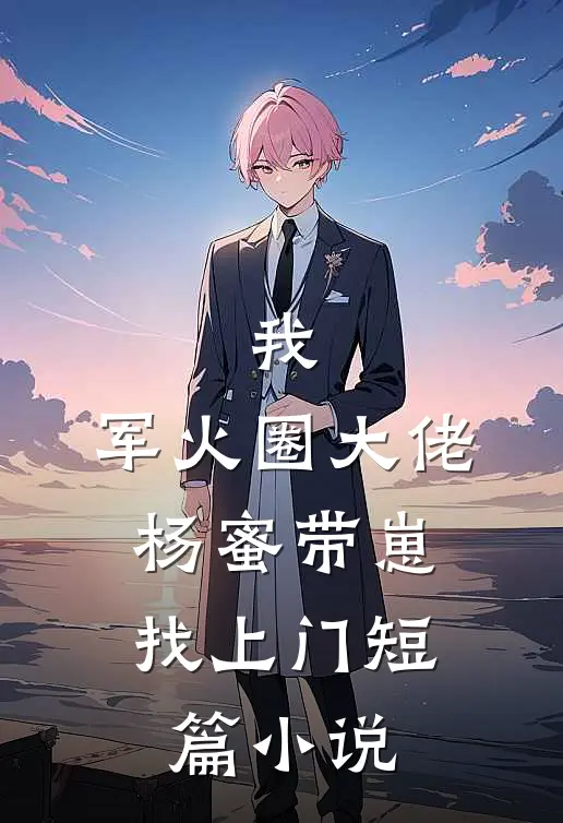 我,军火圈大佬,杨蜜带崽找上门短篇在线阅读