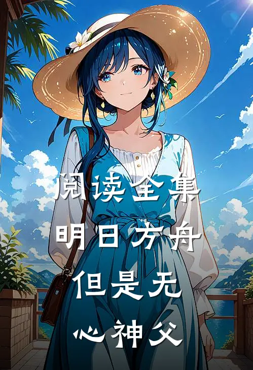 阅读全集明日方舟，但是无心神父