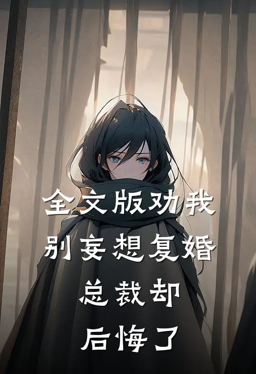 全文版劝我别妄想复婚，总裁却后悔了