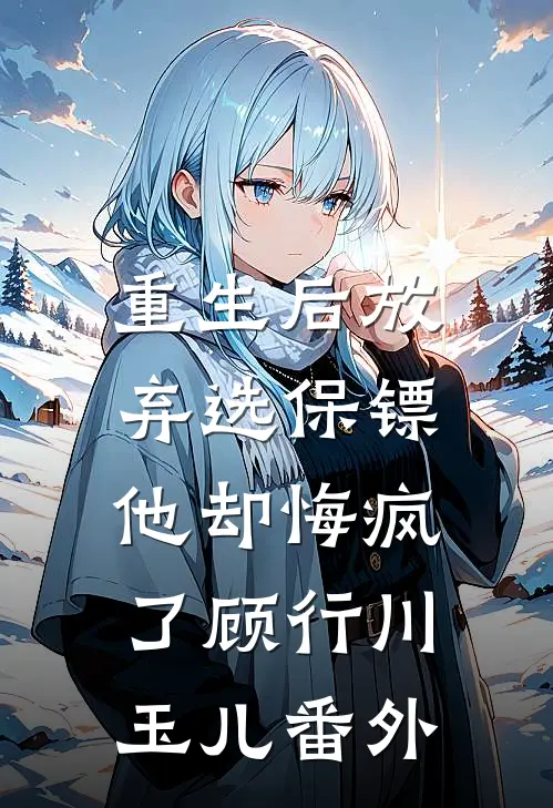 重生后放弃选保镖,他却悔疯了顾行川玉儿番外在线阅读