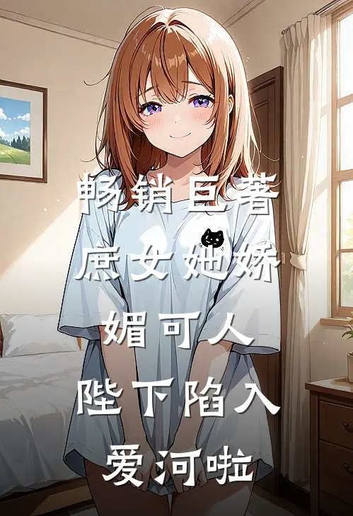 畅销巨著庶女她娇媚可人,陛下陷入爱河啦