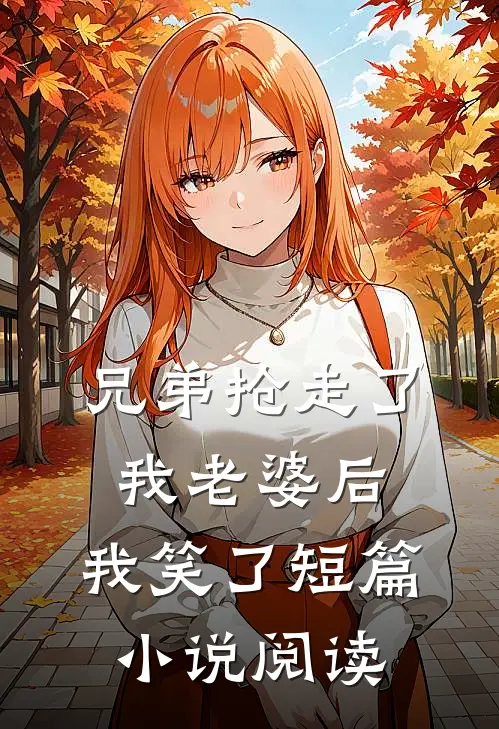 兄弟抢走了我老婆后,我笑了短篇阅读全文