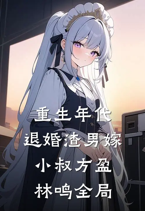 重生年代：退婚渣男嫁小叔方盈林鸣全局