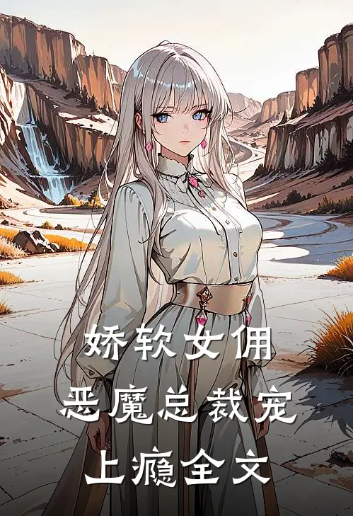 娇软女佣恶魔总裁宠上瘾全文免费